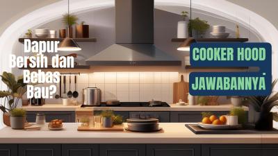 Dapur Sehat dan Bebas Bau? Cooker Hood Jawabannya!